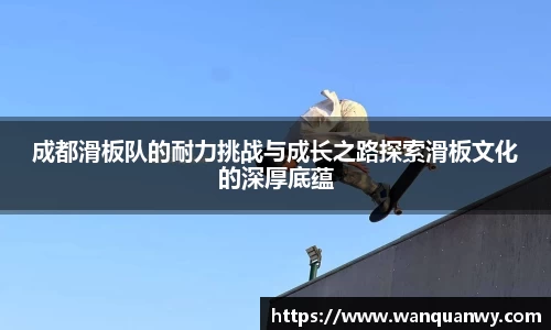 成都滑板队的耐力挑战与成长之路探索滑板文化的深厚底蕴