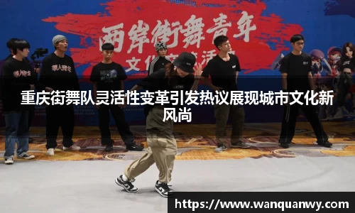 重庆街舞队灵活性变革引发热议展现城市文化新风尚